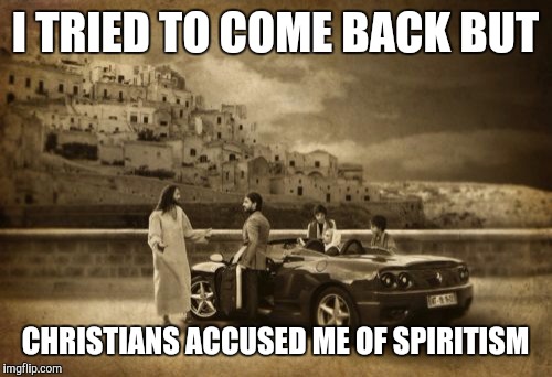 Jesus Talking To Cool Dude Meme | I TRIED TO COME BACK BUT; CHRISTIANS ACCUSED ME OF SPIRITISM | image tagged in memes,jesus talking to cool dude | made w/ Imgflip meme maker