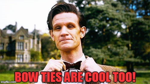 Doctor Who bow tie  | BOW TIES ARE COOL TOO! | image tagged in doctor who bow tie | made w/ Imgflip meme maker