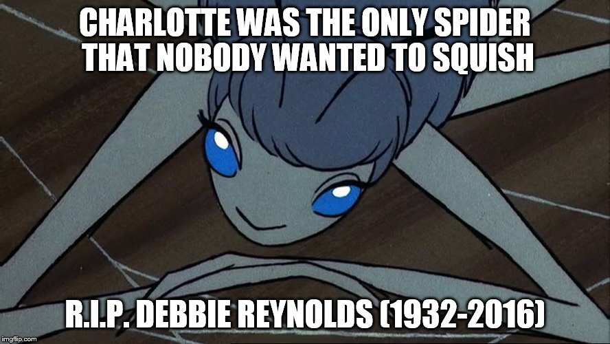 Debbie Reynolds - Charlotte | CHARLOTTE WAS THE ONLY SPIDER THAT NOBODY WANTED TO SQUISH; R.I.P. DEBBIE REYNOLDS (1932-2016) | image tagged in charlotte,debbie reynolds | made w/ Imgflip meme maker