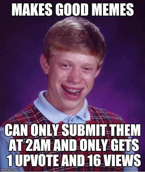 Bad Luck Brian Meme | MAKES GOOD MEMES CAN ONLY SUBMIT THEM AT 2AM AND ONLY GETS 1 UPVOTE AND 16 VIEWS | image tagged in memes,bad luck brian | made w/ Imgflip meme maker