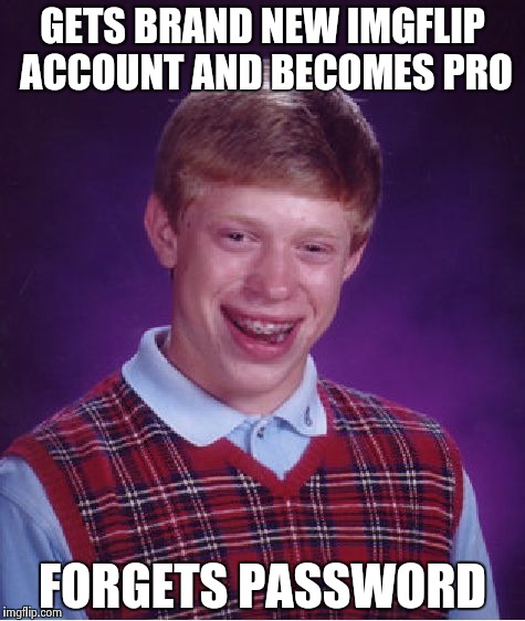 Bad Luck Brian | GETS BRAND NEW IMGFLIP ACCOUNT AND BECOMES PRO; FORGETS PASSWORD | image tagged in memes,bad luck brian | made w/ Imgflip meme maker