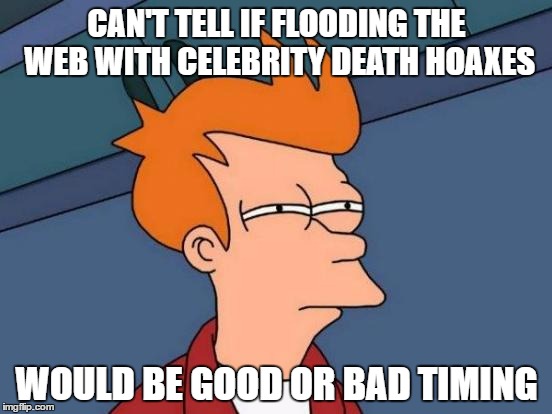 Futurama Fry Meme | CAN'T TELL IF FLOODING THE WEB WITH CELEBRITY DEATH HOAXES; WOULD BE GOOD OR BAD TIMING | image tagged in memes,futurama fry | made w/ Imgflip meme maker