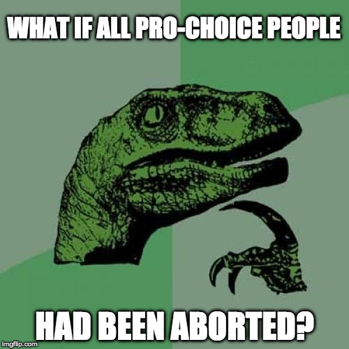 “It seems to me clear as daylight that abortion would be a crime.” – Gandhi | WHAT IF ALL PRO-CHOICE PEOPLE; HAD BEEN ABORTED? | image tagged in memes,philosoraptor,abortion,pro-life,pro-choice,bacon | made w/ Imgflip meme maker