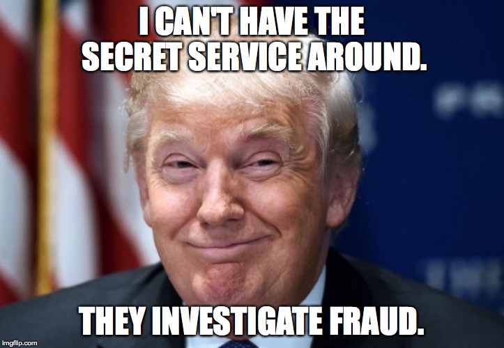 donald trump | I CAN'T HAVE THE SECRET SERVICE AROUND. THEY INVESTIGATE FRAUD. | image tagged in donald trump | made w/ Imgflip meme maker