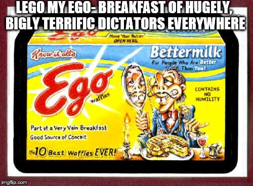 Lego my ego, bigly bestest terrific breakfast | LEGO MY EGO- BREAKFAST OF HUGELY, BIGLY TERRIFIC DICTATORS EVERYWHERE | image tagged in donald trump,ego,eggo,conceited,dictator | made w/ Imgflip meme maker
