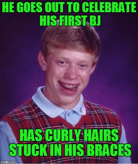 Bad luck BJ | HE GOES OUT TO CELEBRATE HIS FIRST BJ; HAS CURLY HAIRS STUCK IN HIS BRACES | image tagged in memes,bad luck brian | made w/ Imgflip meme maker