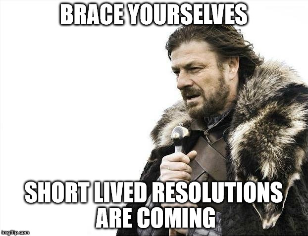 Happy New Year! | BRACE YOURSELVES; SHORT LIVED RESOLUTIONS ARE COMING | image tagged in memes,brace yourselves x is coming,new year,resolution | made w/ Imgflip meme maker