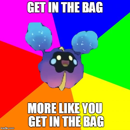 nebby get in the bag |  GET IN THE BAG; MORE LIKE YOU GET IN THE BAG | image tagged in nebby,memes,funny,pokemon sun and moon,pokermon,get in the bag | made w/ Imgflip meme maker