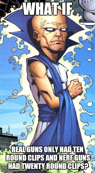 WHAT IF; REAL GUNS ONLY HAD TEN ROUND CLIPS AND NERF GUNS HAD TWENTY ROUND CLIPS? | image tagged in uatu the watcher,memes | made w/ Imgflip meme maker