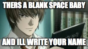 Death note song | THERS A BLANK SPACE BABY; AND ILL WRITE YOUR NAME | image tagged in death note | made w/ Imgflip meme maker