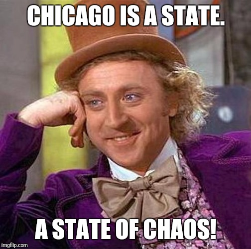Creepy Condescending Wonka Meme | CHICAGO IS A STATE. A STATE OF CHAOS! | image tagged in memes,creepy condescending wonka | made w/ Imgflip meme maker