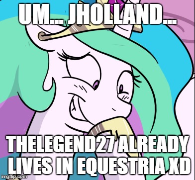 UM... JHOLLAND... THELEGEND27 ALREADY LIVES IN EQUESTRIA XD | made w/ Imgflip meme maker