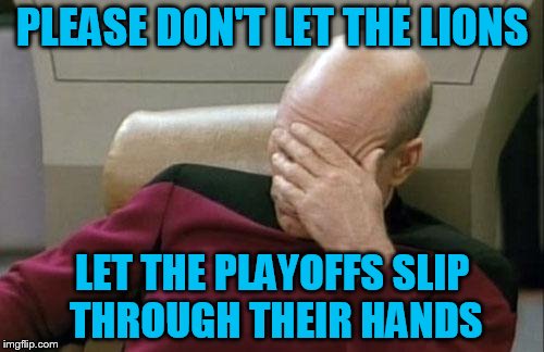 Captain Picard Facepalm | PLEASE DON'T LET THE LIONS; LET THE PLAYOFFS SLIP THROUGH THEIR HANDS | image tagged in memes,captain picard facepalm | made w/ Imgflip meme maker