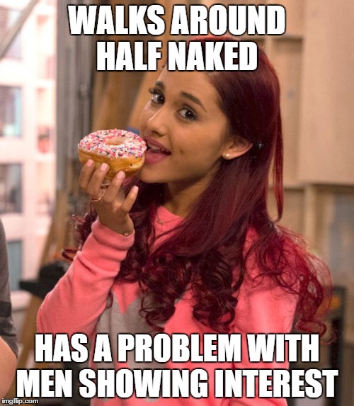 Ariana Grande Donut | WALKS AROUND HALF NAKED; HAS A PROBLEM WITH MEN SHOWING INTEREST | image tagged in ariana grande donut,memes,naked | made w/ Imgflip meme maker