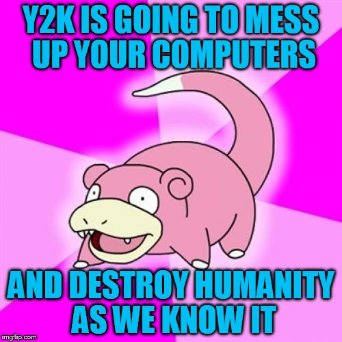 Slowpoke | Y2K IS GOING TO MESS UP YOUR COMPUTERS; AND DESTROY HUMANITY AS WE KNOW IT | image tagged in memes,slowpoke | made w/ Imgflip meme maker