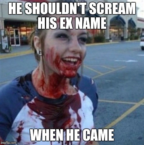 Psycho Nympho | HE SHOULDN'T SCREAM HIS EX NAME; WHEN HE CAME | image tagged in psycho nympho,memes | made w/ Imgflip meme maker