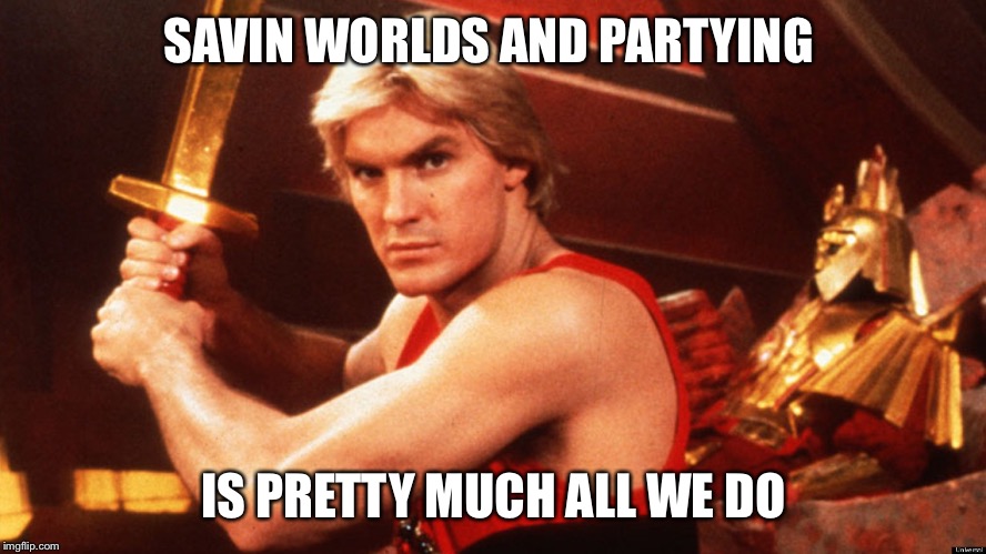 Flash ah ahhh , he will save everyone of us | SAVIN WORLDS AND PARTYING; IS PRETTY MUCH ALL WE DO | image tagged in flash gordon,funny,funny memes,laugh | made w/ Imgflip meme maker