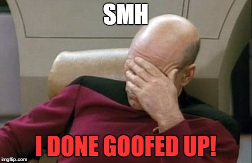 Captain Picard Facepalm Meme | SMH I DONE GOOFED UP! | image tagged in memes,captain picard facepalm | made w/ Imgflip meme maker