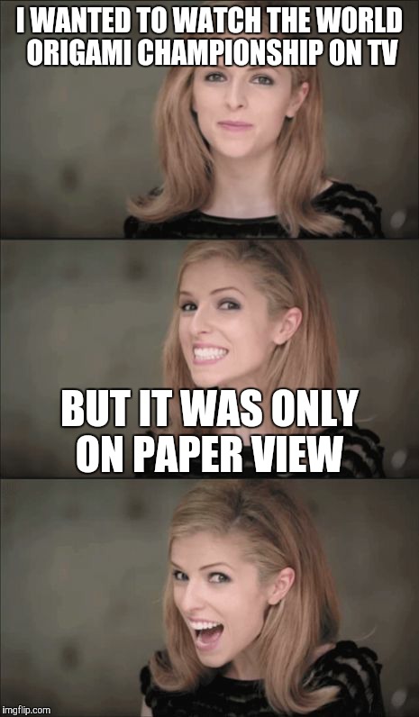 Bad Pun Anna Kendrick Meme | I WANTED TO WATCH THE WORLD ORIGAMI CHAMPIONSHIP ON TV; BUT IT WAS ONLY ON PAPER VIEW | image tagged in memes,bad pun anna kendrick | made w/ Imgflip meme maker