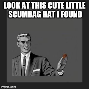 Kill Yourself Guy | LOOK AT THIS CUTE LITTLE SCUMBAG HAT I FOUND | image tagged in memes,kill yourself guy,scumbag | made w/ Imgflip meme maker