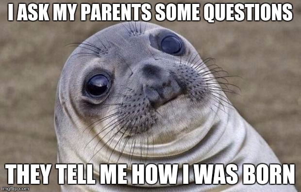 Awkward Moment Sealion Meme | I ASK MY PARENTS SOME QUESTIONS; THEY TELL ME HOW I WAS BORN | image tagged in memes,awkward moment sealion | made w/ Imgflip meme maker