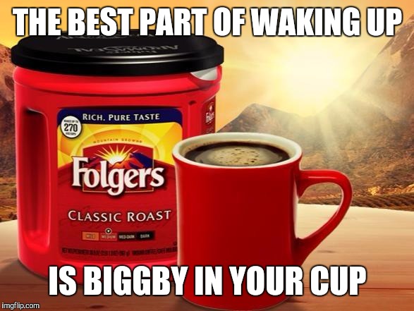 Folgers | THE BEST PART OF WAKING UP; IS BIGGBY IN YOUR CUP | image tagged in folgers | made w/ Imgflip meme maker