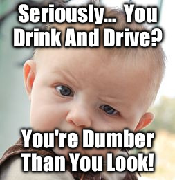 Don't Drink And Drive  | Seriously... 
You Drink And Drive? You're Dumber Than You Look! | image tagged in memes,skeptical baby,funny,drinking,driving,truth | made w/ Imgflip meme maker