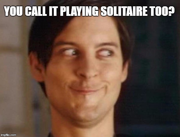 YOU CALL IT PLAYING SOLITAIRE TOO? | made w/ Imgflip meme maker