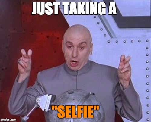 Dr Evil Laser Meme | JUST TAKING A "SELFIE" | image tagged in memes,dr evil laser | made w/ Imgflip meme maker