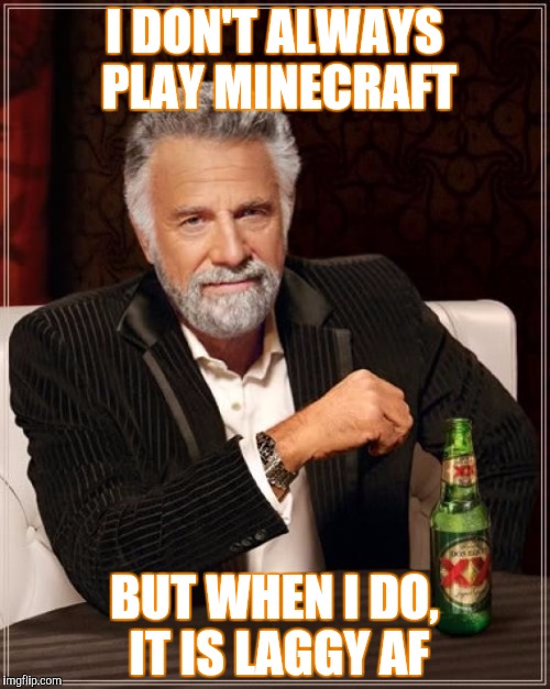 The Most Interesting Man In The World | I DON'T ALWAYS PLAY MINECRAFT; BUT WHEN I DO, IT IS LAGGY AF | image tagged in memes,the most interesting man in the world | made w/ Imgflip meme maker
