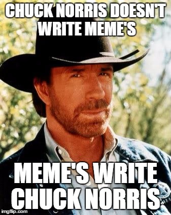 Meme Chuck Norris  | CHUCK NORRIS DOESN'T WRITE MEME'S; MEME'S WRITE CHUCK NORRIS | image tagged in memes,chuck norris meme meme,doesn't write meme's | made w/ Imgflip meme maker