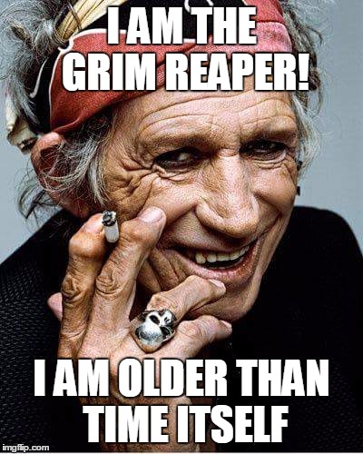 Keith Richards cigarette | I AM THE GRIM REAPER! I AM OLDER THAN TIME ITSELF | image tagged in keith richards cigarette | made w/ Imgflip meme maker