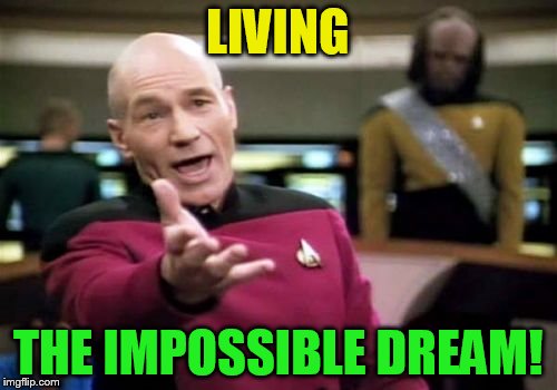 Picard Wtf Meme | LIVING THE IMPOSSIBLE DREAM! | image tagged in memes,picard wtf | made w/ Imgflip meme maker