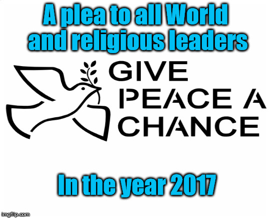 World Peace | A plea to all World and religious leaders; In the year 2017 | image tagged in peace | made w/ Imgflip meme maker