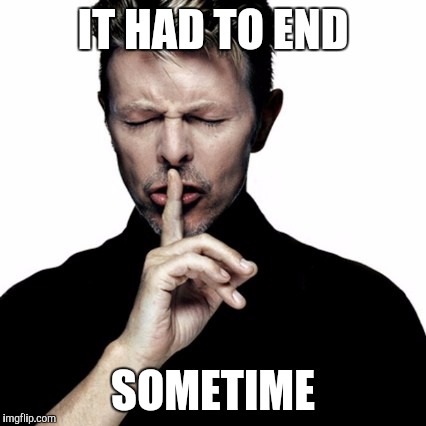David Bowie  | IT HAD TO END; SOMETIME | image tagged in david bowie,died in 2016,ziggy stardust,funny,memes,transgender | made w/ Imgflip meme maker