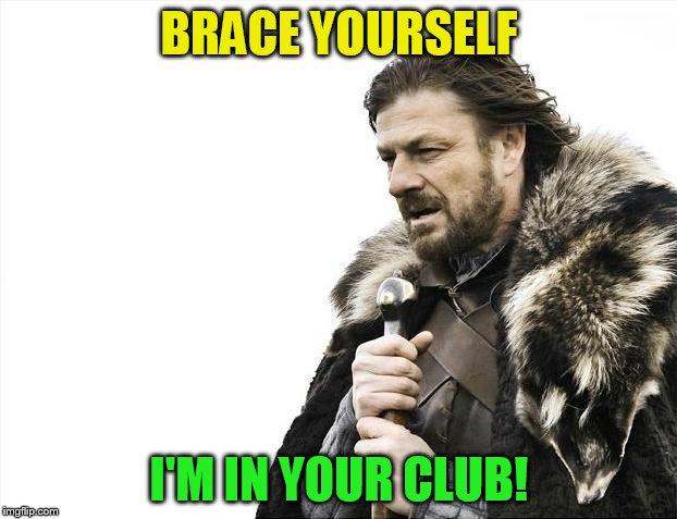 Brace Yourselves X is Coming Meme | BRACE YOURSELF I'M IN YOUR CLUB! | image tagged in memes,brace yourselves x is coming | made w/ Imgflip meme maker