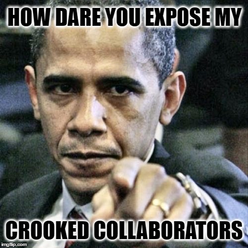 Pissed Off Obama | HOW DARE YOU EXPOSE MY; CROOKED COLLABORATORS | image tagged in memes,pissed off obama | made w/ Imgflip meme maker