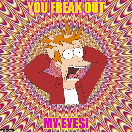 YOU FREAK OUT MY EYES! | image tagged in freaked out fry | made w/ Imgflip meme maker