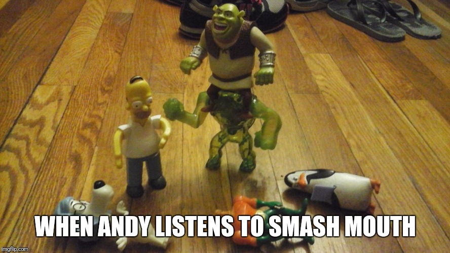 When Andy Listens to Smash Mouth | WHEN ANDY LISTENS TO SMASH MOUTH | image tagged in shrek,toys | made w/ Imgflip meme maker