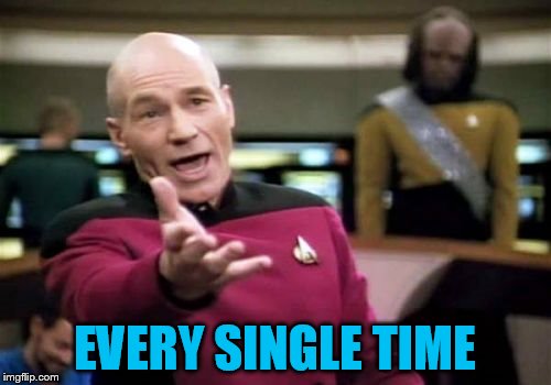 Picard Wtf Meme | EVERY SINGLE TIME | image tagged in memes,picard wtf | made w/ Imgflip meme maker