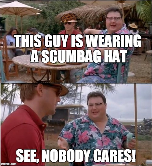 I'm never good with scumbag hats | THIS GUY IS WEARING A SCUMBAG HAT; SEE, NOBODY CARES! | image tagged in memes,see nobody cares,scumbag,scumbag hat | made w/ Imgflip meme maker