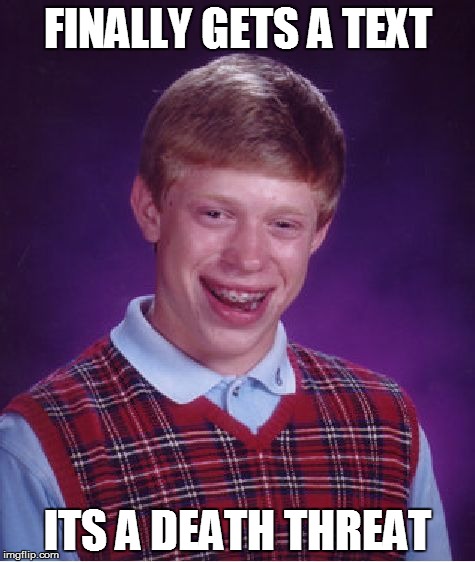 Bad Luck Brian | FINALLY GETS A TEXT; ITS A DEATH THREAT | image tagged in memes,bad luck brian | made w/ Imgflip meme maker