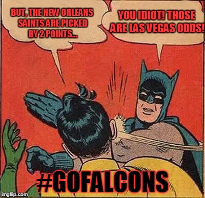Falcons vs Saints | BUT, THE NEW ORLEANS SAINTS ARE PICKED BY 2 POINTS... YOU IDIOT! THOSE ARE LAS VEGAS ODDS! #GOFALCONS | image tagged in memes,batman slapping robin,football,atlanta | made w/ Imgflip meme maker
