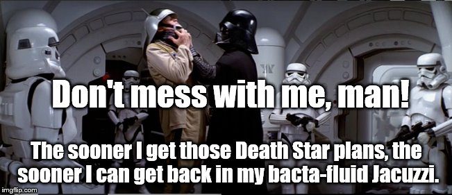 Darth Vader...in the hot tub  ! | Don't mess with me, man! The sooner I get those Death Star plans, the sooner I can get back in my bacta-fluid Jacuzzi. | image tagged in star wars | made w/ Imgflip meme maker