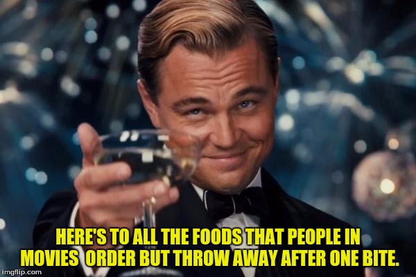 It hurts to watch ya know? | HERE'S TO ALL THE FOODS THAT PEOPLE IN MOVIES  ORDER BUT THROW AWAY AFTER ONE BITE. | image tagged in memes,leonardo dicaprio cheers,food,dank memes,funny memes | made w/ Imgflip meme maker