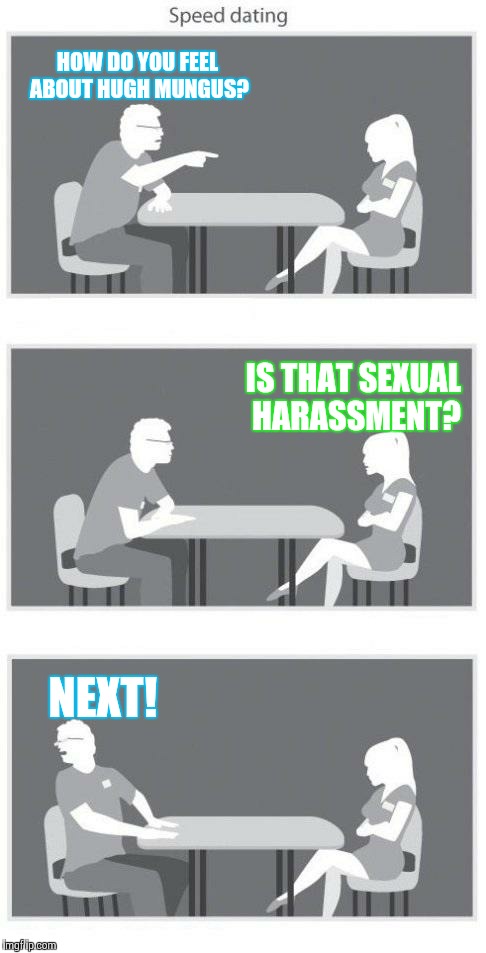 Speed dating | HOW DO YOU FEEL ABOUT HUGH MUNGUS? IS THAT SEXUAL HARASSMENT? NEXT! | image tagged in speed dating | made w/ Imgflip meme maker