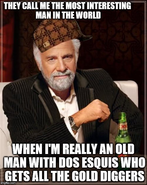 The Most Interesting Man In The World | THEY CALL ME THE MOST INTERESTING MAN IN THE WORLD; WHEN I'M REALLY AN OLD MAN WITH DOS ESQUIS WHO GETS ALL THE GOLD DIGGERS | image tagged in memes,the most interesting man in the world,scumbag | made w/ Imgflip meme maker