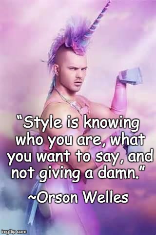 Just Be You | “Style is knowing who you are, what you want to say, and not giving a damn.”; ~Orson Welles | image tagged in gay unicorn,orson welles,style,individuality,speak your truth | made w/ Imgflip meme maker
