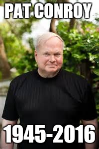 PAT CONROY; 1945-2016 | image tagged in pat conroy,died in 2016,funny memes,memes,i see dead people | made w/ Imgflip meme maker