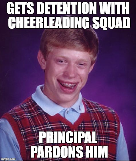Bad Luck Brian | GETS DETENTION WITH CHEERLEADING SQUAD; PRINCIPAL PARDONS HIM | image tagged in memes,bad luck brian | made w/ Imgflip meme maker